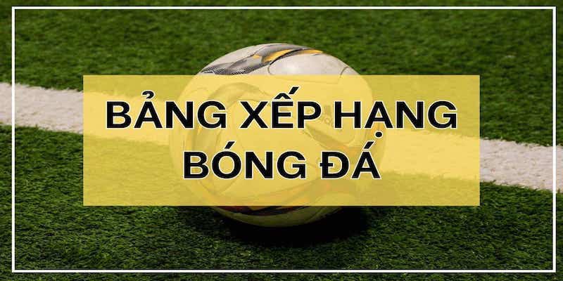 Cập nhật BXH bóng đá sớm và chính xác nhất tại Tructiepbongda365